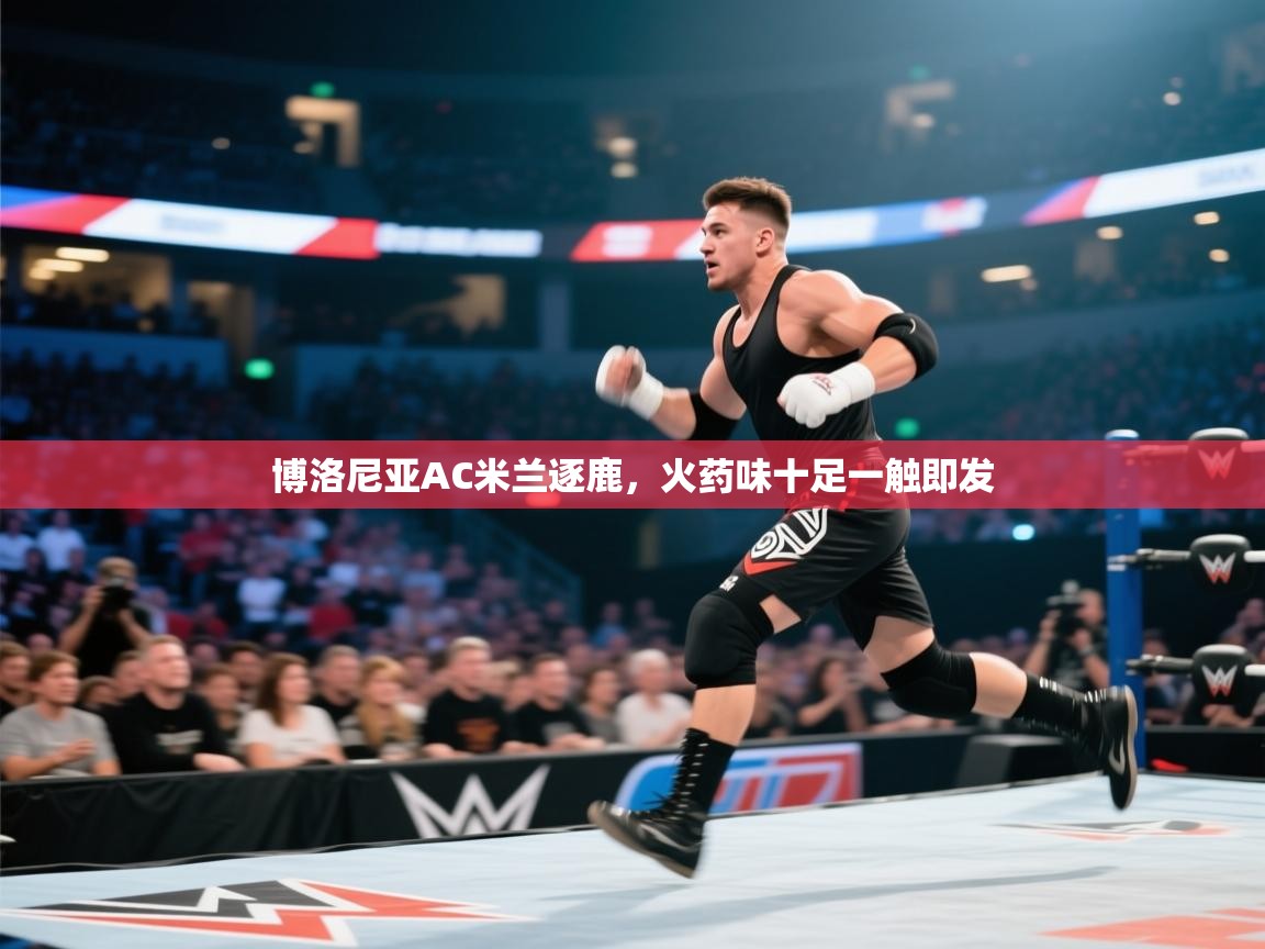 博洛尼亚AC米兰逐鹿，火药味十足一触即发  第1张