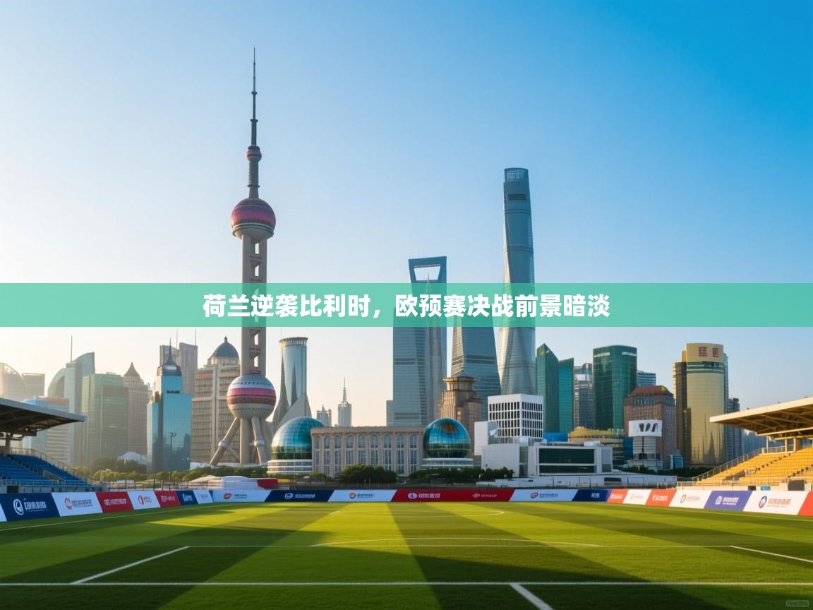 荷兰逆袭比利时，欧预赛决战前景暗淡  第1张