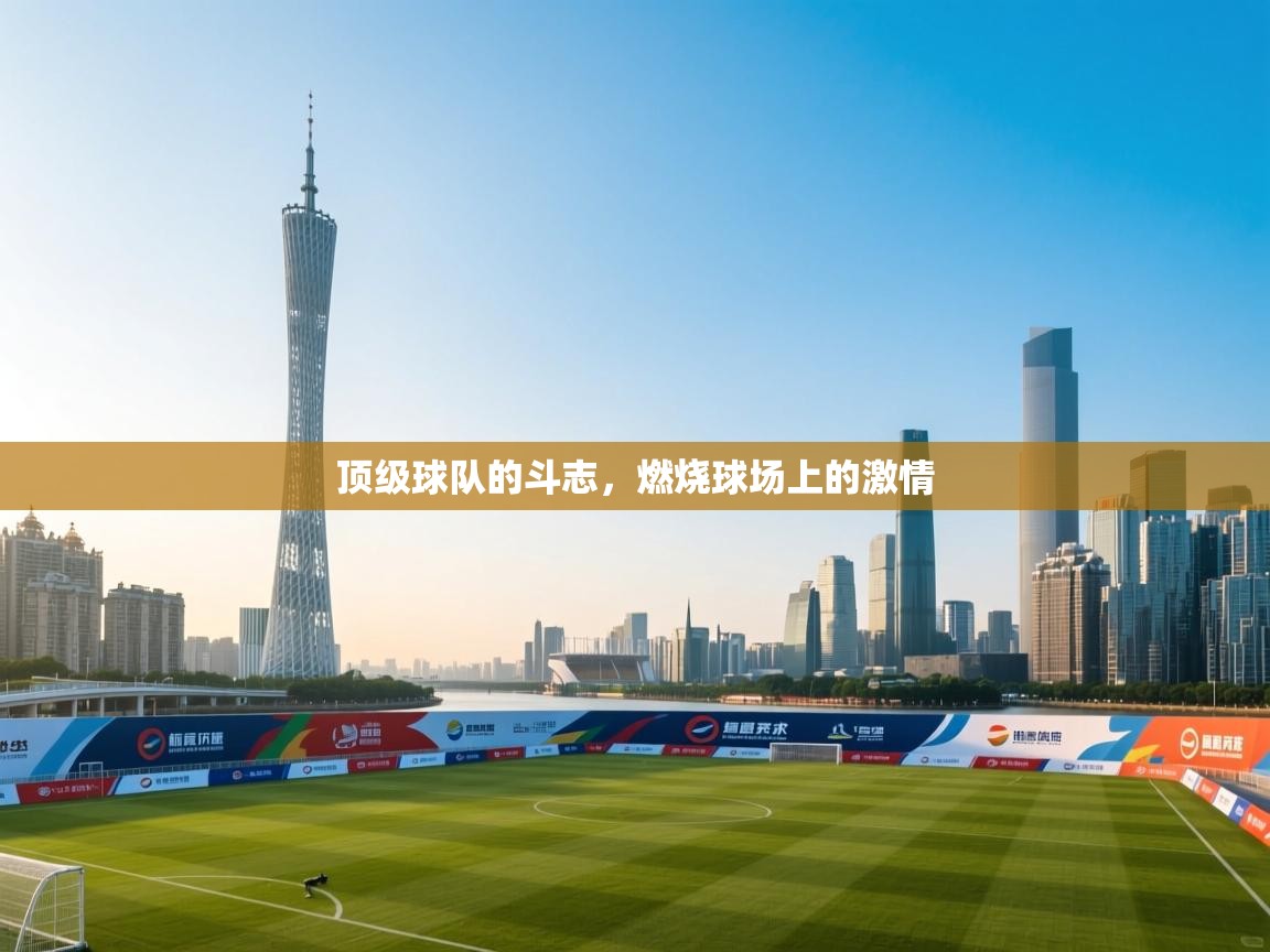 顶级球队的斗志,燃烧球场上的激情 第2张