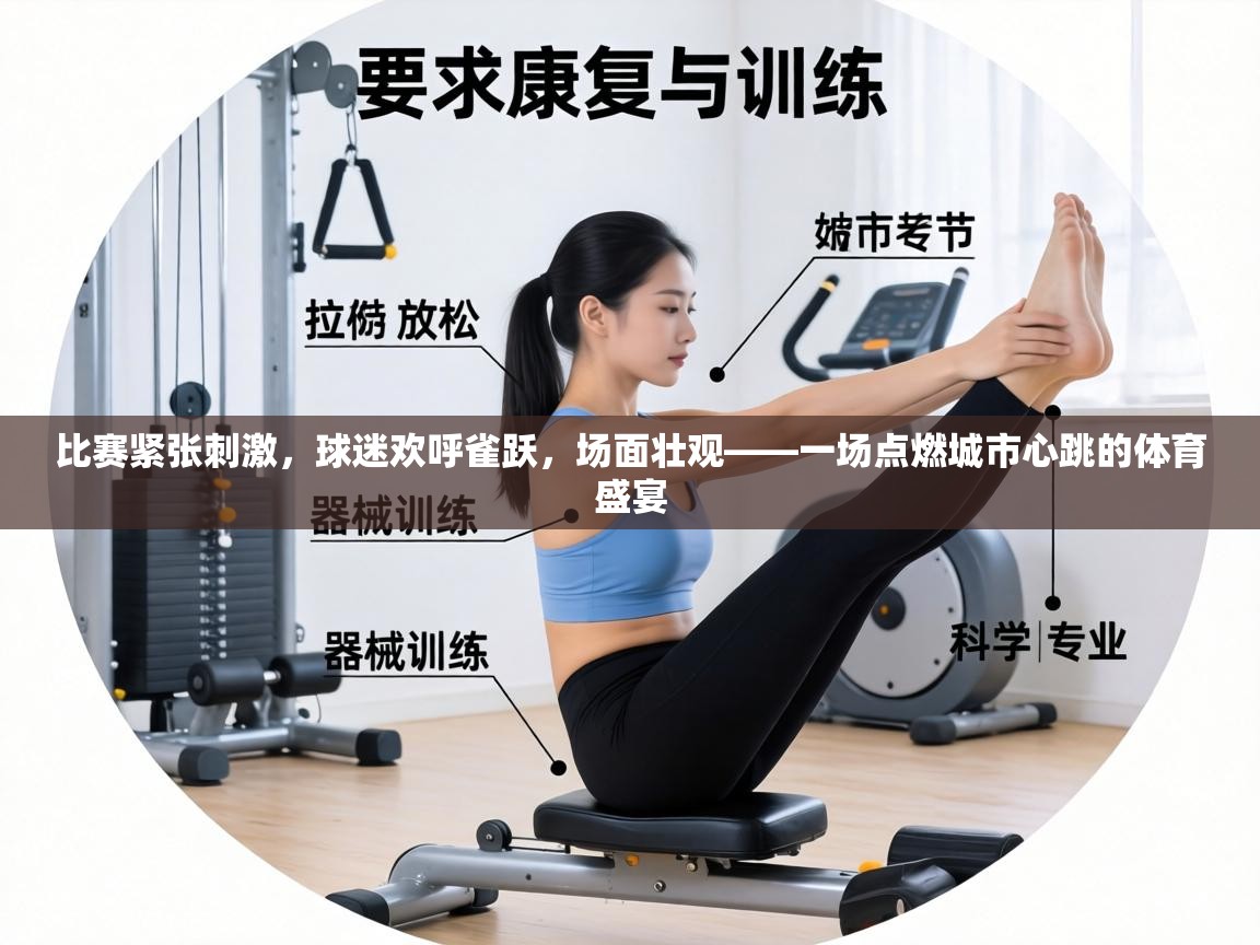 比赛紧张刺激,球迷欢呼雀跃,场面壮观——一场点燃城市心跳的体育盛宴 第1张