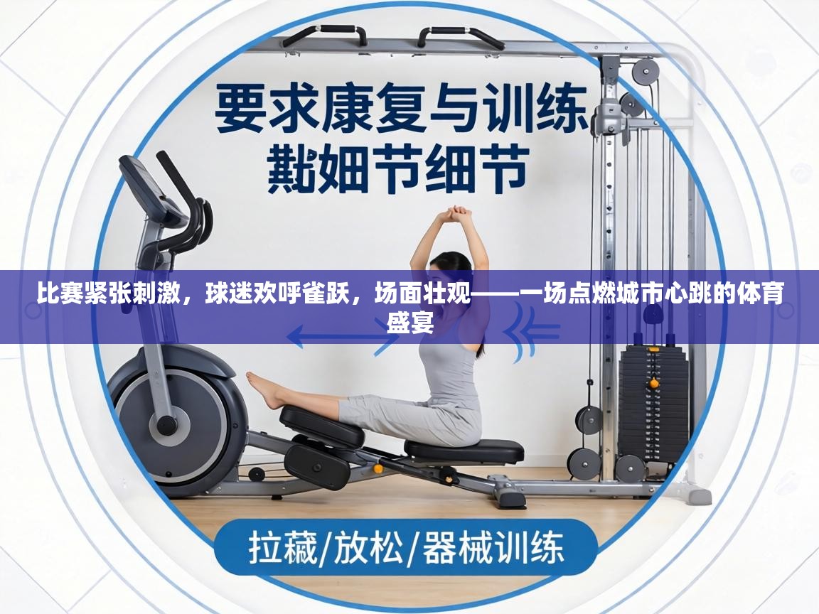 比赛紧张刺激,球迷欢呼雀跃,场面壮观——一场点燃城市心跳的体育盛宴 第2张